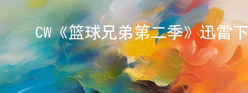 陈阿香发布CW《篮球兄弟第二季》迅雷下载/在线观看/百度云-都市/情感-美剧天堂